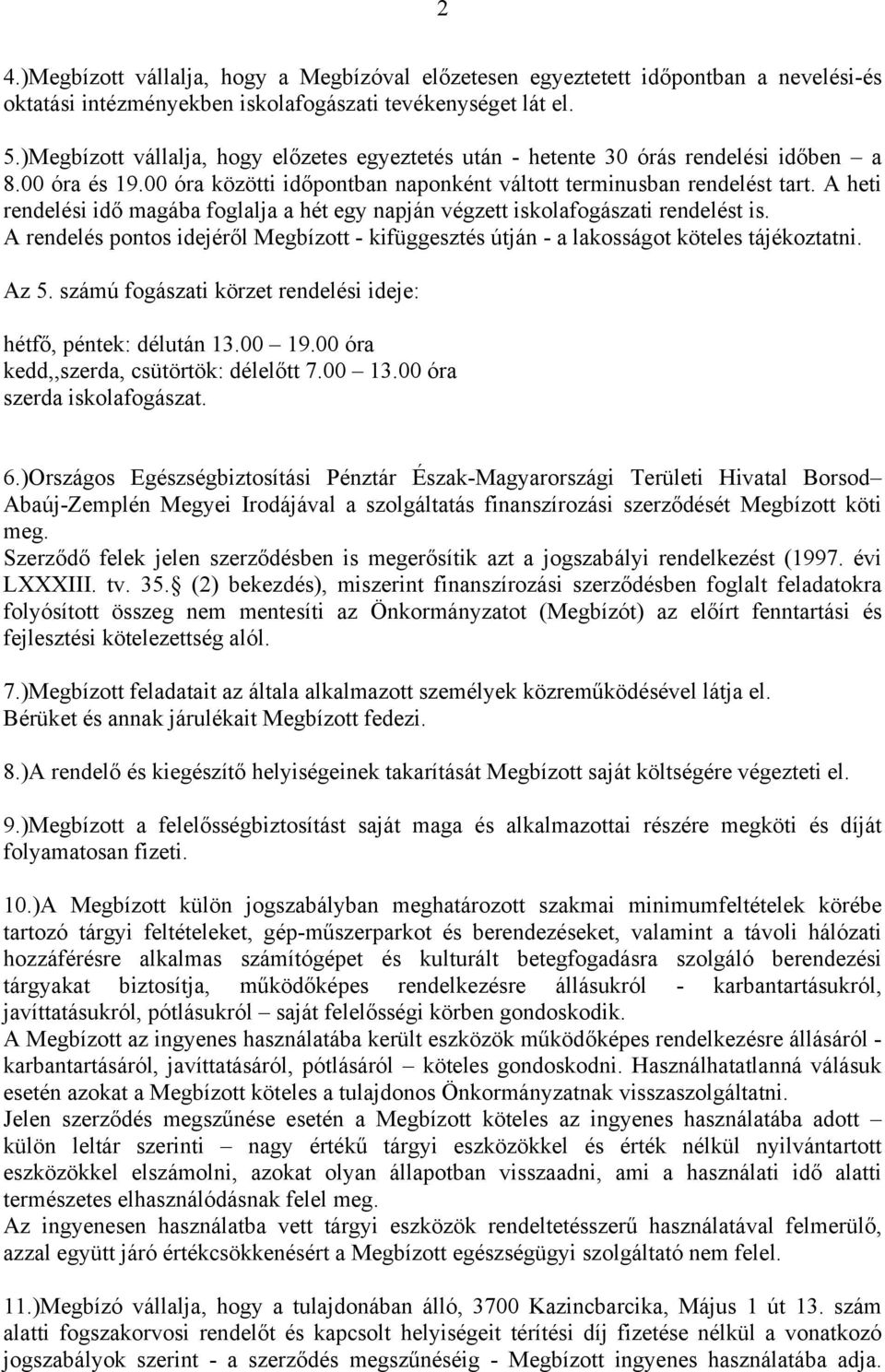 A heti rendelési idő magába foglalja a hét egy napján végzett iskolafogászati rendelést is. A rendelés pontos idejéről Megbízott - kifüggesztés útján - a lakosságot köteles tájékoztatni. Az 5.