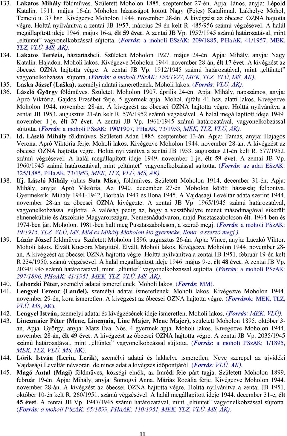 485/956 számú végzésével. A halál megállapított ideje 1946. május 16-a, élt 59 évet. A zentai JB Vp. 1957/1945 számú határozatával, mint eltűntet vagyonelkobzással sújtotta.