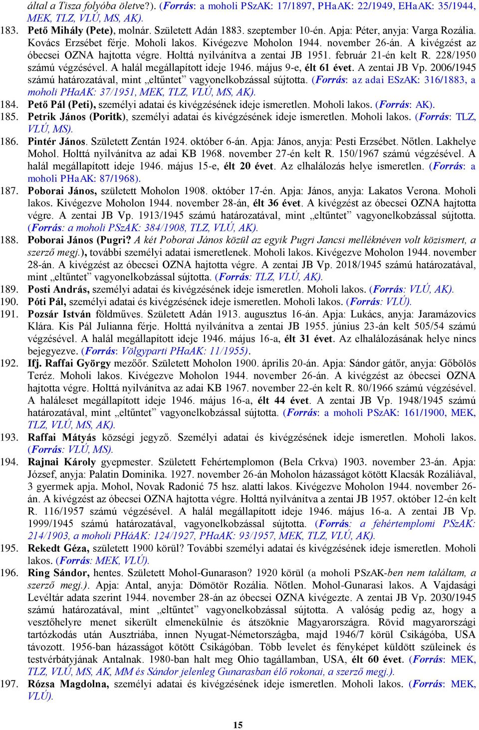 február 21-én kelt R. 228/1950 számú végzésével. A halál megállapított ideje 1946. május 9-e, élt 61 évet. A zentai JB Vp. 2006/1945 számú határozatával, mint eltűntet vagyonelkobzással sújtotta.