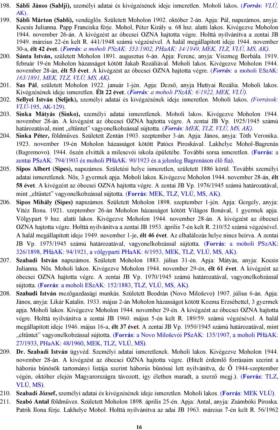 Holttá nyilvánítva a zentai JB 1949. március 22-én kelt R. 441/1948 számú végzésével. A halál megállapított ideje 1944. november 30-a, élt 42 évet.