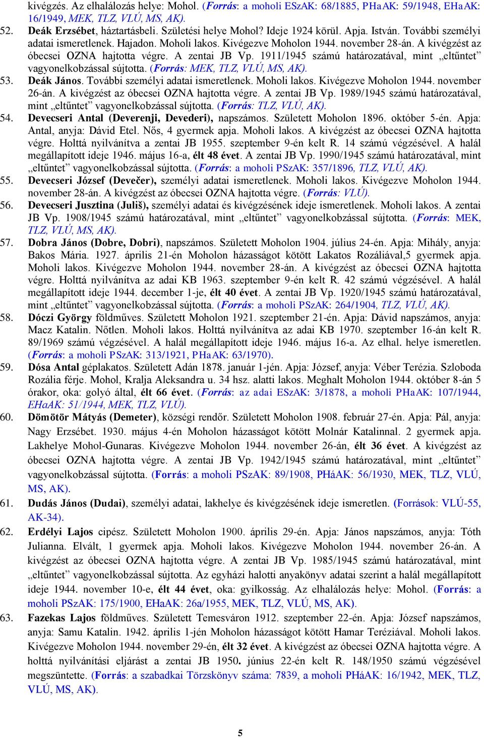 1911/1945 számú határozatával, mint eltűntet vagyonelkobzással sújtotta. (Forrás: MEK, TLZ, VLÚ, MS, AK). 53. Deák János. További személyi adatai ismeretlenek. Moholi lakos. Kivégezve Moholon 1944.