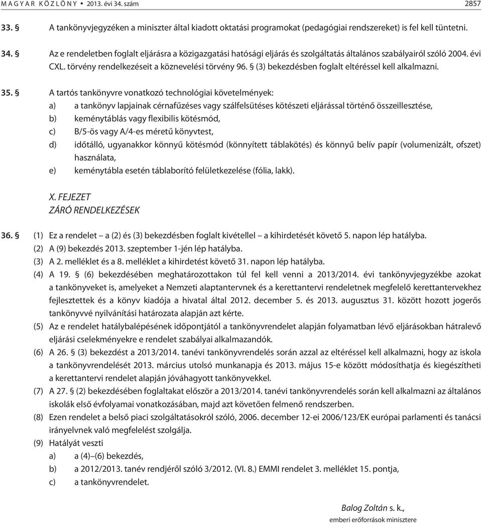 A tartós tankönyvre vonatkozó technológiai követelmények: a) a tankönyv lapjainak cérnafûzéses vagy szálfelsütéses kötészeti eljárással történõ összeillesztése, b) keménytáblás vagy flexibilis