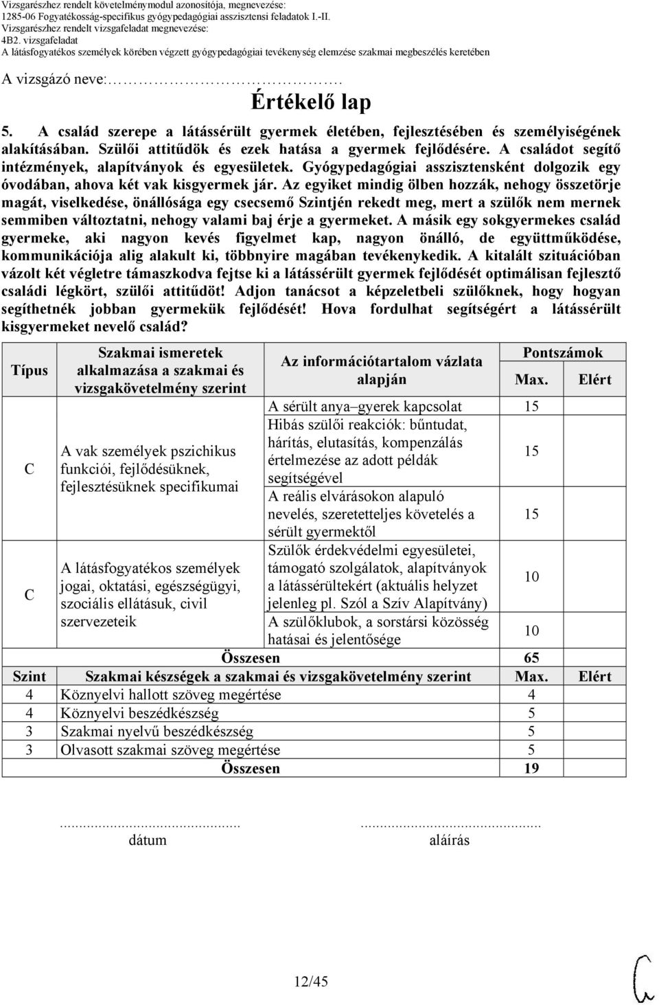 Az egyiket mindig ölben hozzák, nehogy összetörje magát, viselkedése, önállósága egy csecsemő Szintjén rekedt meg, mert a szülők nem mernek semmiben változtatni, nehogy valami baj érje a gyermeket.