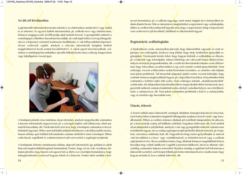 A gyengénlátó emberek a számítógépet a látókhoz hasonlóan használják, de szükségük lehet a szöveg felnagyítására és a képernyő színeinek kontrasztos beállítására.