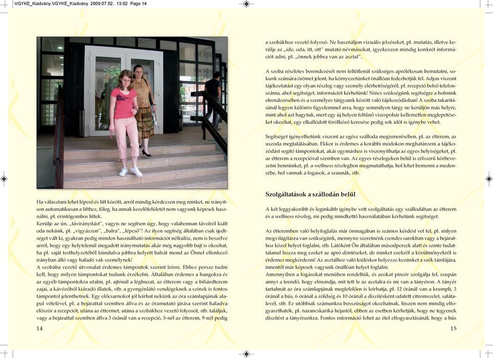 A szoba részletes berendezését nem feltétlenül szükséges aprólékosan bemutatni, sokunk számára örömet jelent, ha környezetünket önállóan fedezhetjük fel.