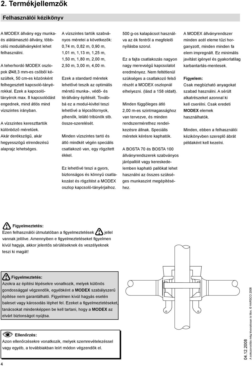 8 kapcsolódást engednek, mind átlós mind vízszintes irányban. A vízszintes kereszttartók különböző méretűek. Akár derékszögű, akár hegyesszögű elrendezésű alaprajz lehetséges.