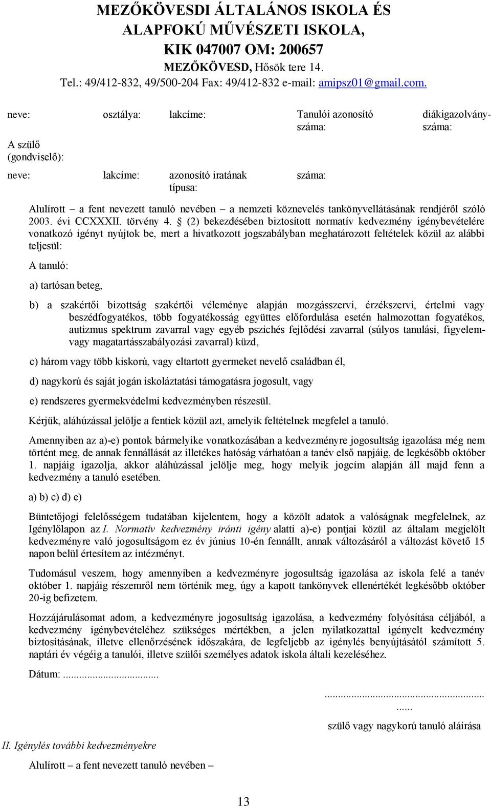 (2) bekezdésében biztosított normatív kedvezmény igénybevételére vonatkozó igényt nyújtok be, mert a hivatkozott jogszabályban meghatározott feltételek közül az alábbi teljesül: A tanuló: a) tartósan