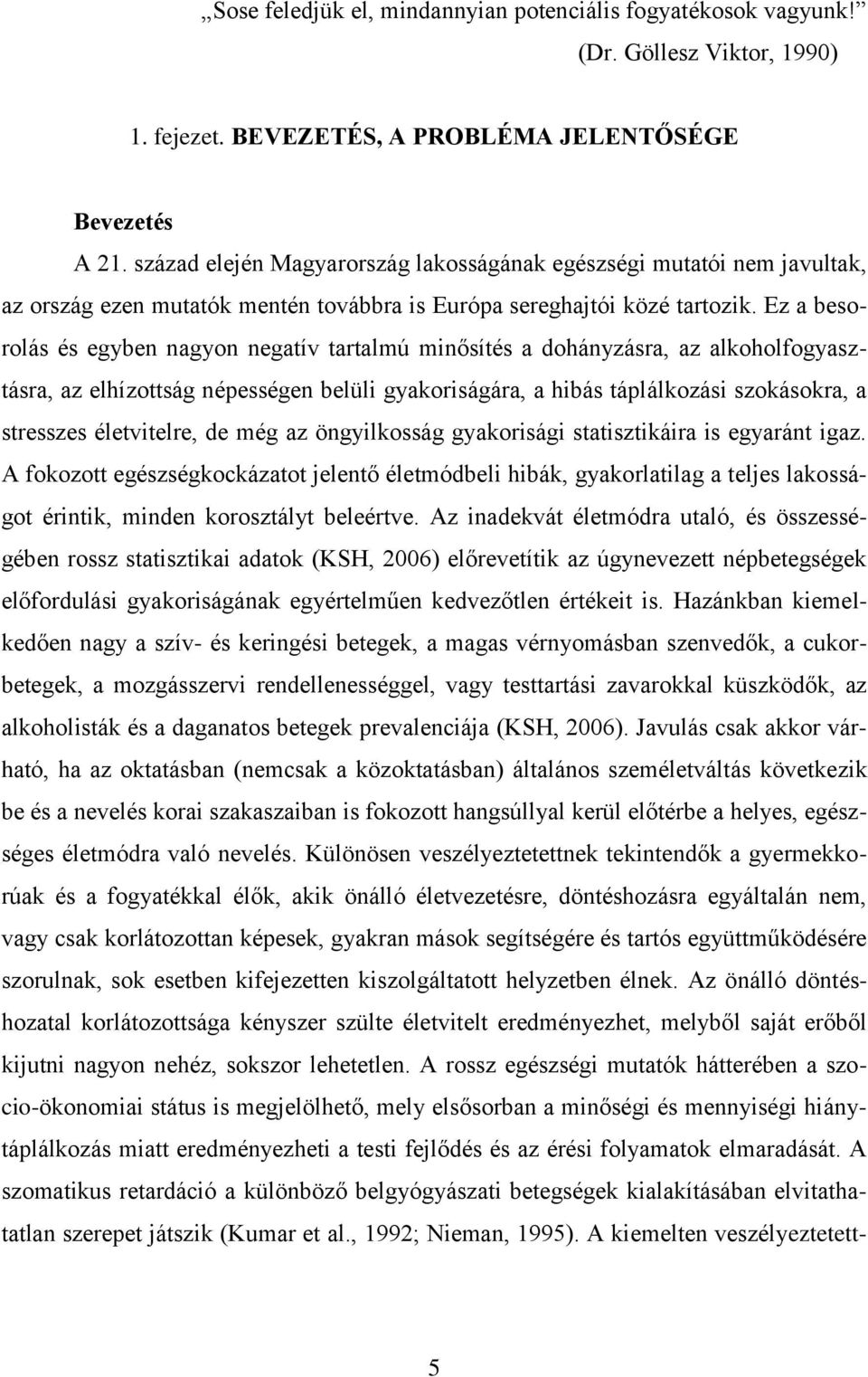 Ez a besorolás és egyben nagyon negatív tartalmú minősítés a dohányzásra, az alkoholfogyasztásra, az elhízottság népességen belüli gyakoriságára, a hibás táplálkozási szokásokra, a stresszes