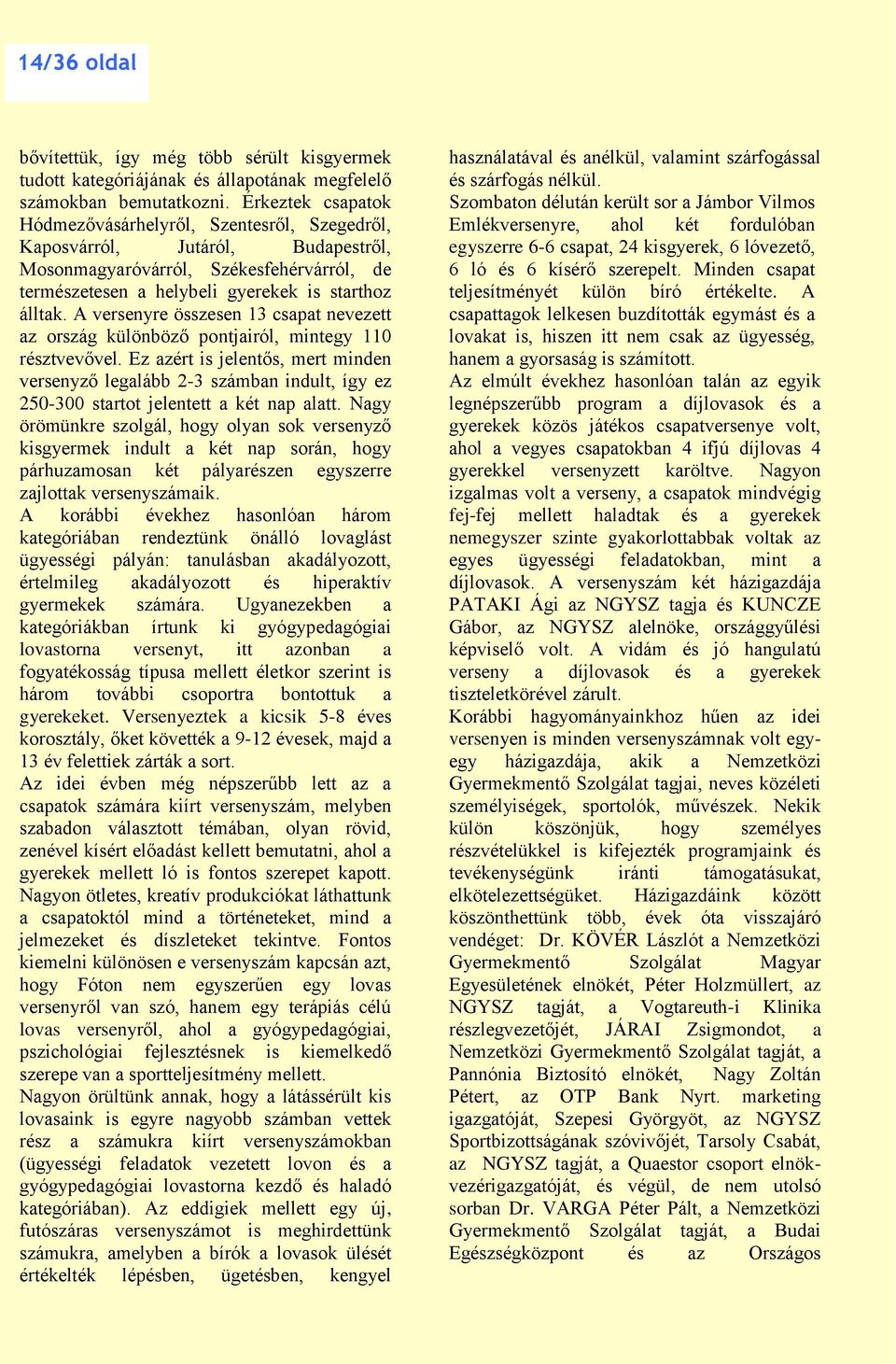A versenyre összesen 13 csapat nevezett az ország különböző pontjairól, mintegy 110 résztvevővel.
