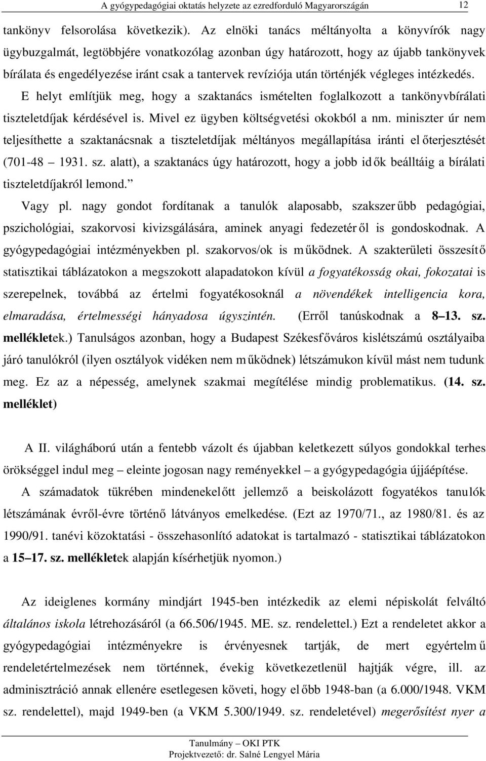 történjék végleges intézkedés. E helyt említjük meg, hogy a szaktanács ismételten foglalkozott a tankönyvbírálati tiszteletdíjak kérdésével is. Mivel ez ügyben költségvetési okokból a nm.