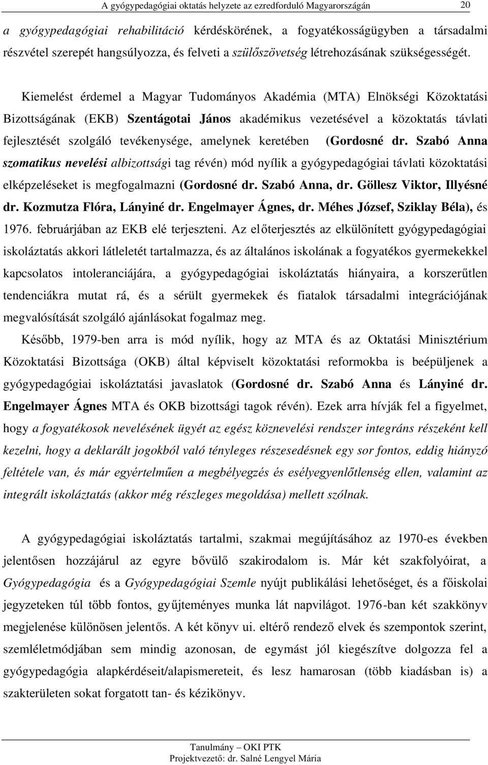 amelynek keretében (Gordosné dr. Szabó Anna szomatikus nevelési albizottsági tag révén) mód nyílik a gyógypedagógiai távlati közoktatási elképzeléseket is megfogalmazni (Gordosné dr. Szabó Anna, dr.