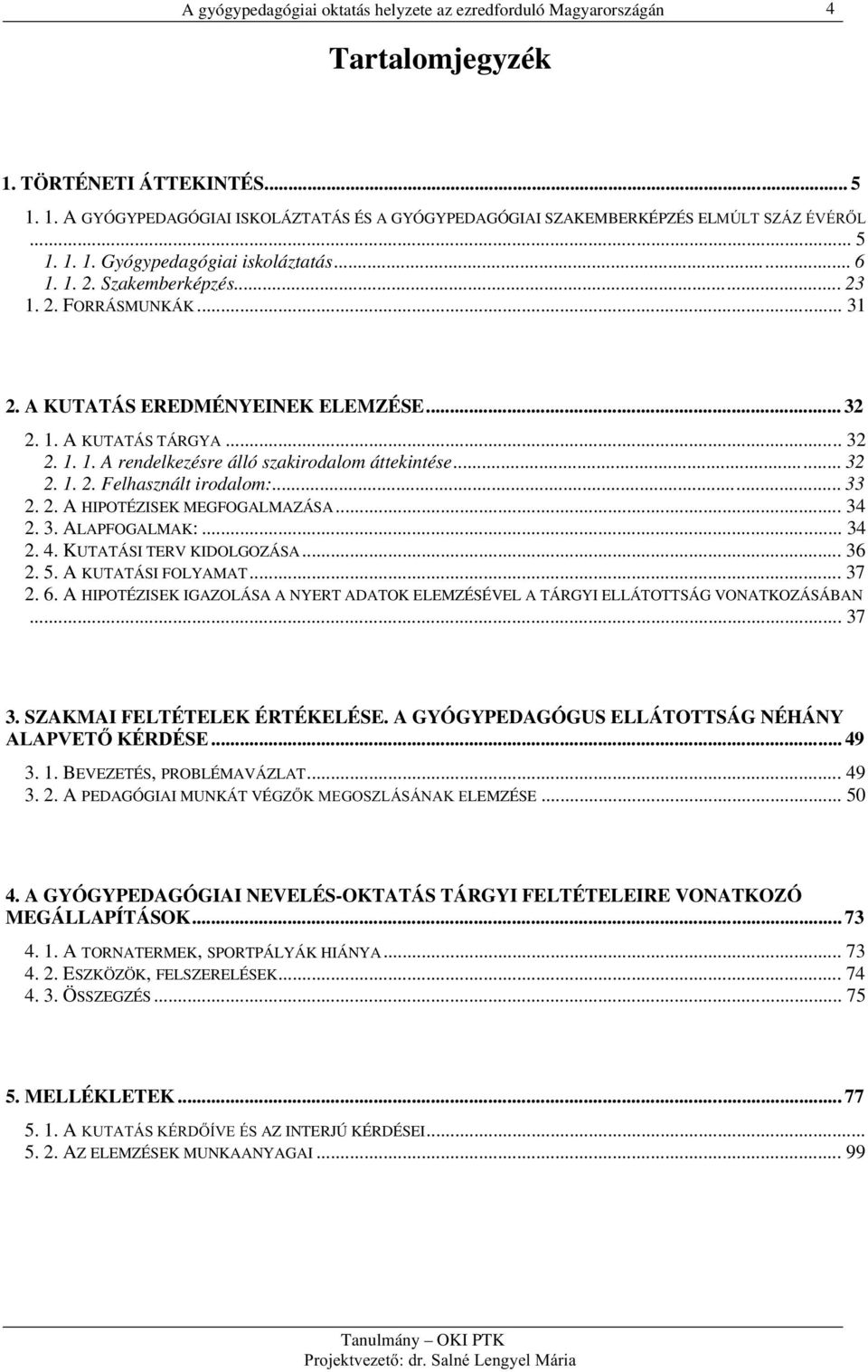 ..33 2. 2. A HIPOTÉZISEK MEGFOGALMAZÁSA...34 2. 3. ALAPFOGALMAK:...34 2. 4. KUTATÁSI TERV KIDOLGOZÁSA...36 2. 5. A KUTATÁSI FOLYAMAT...37 2. 6.