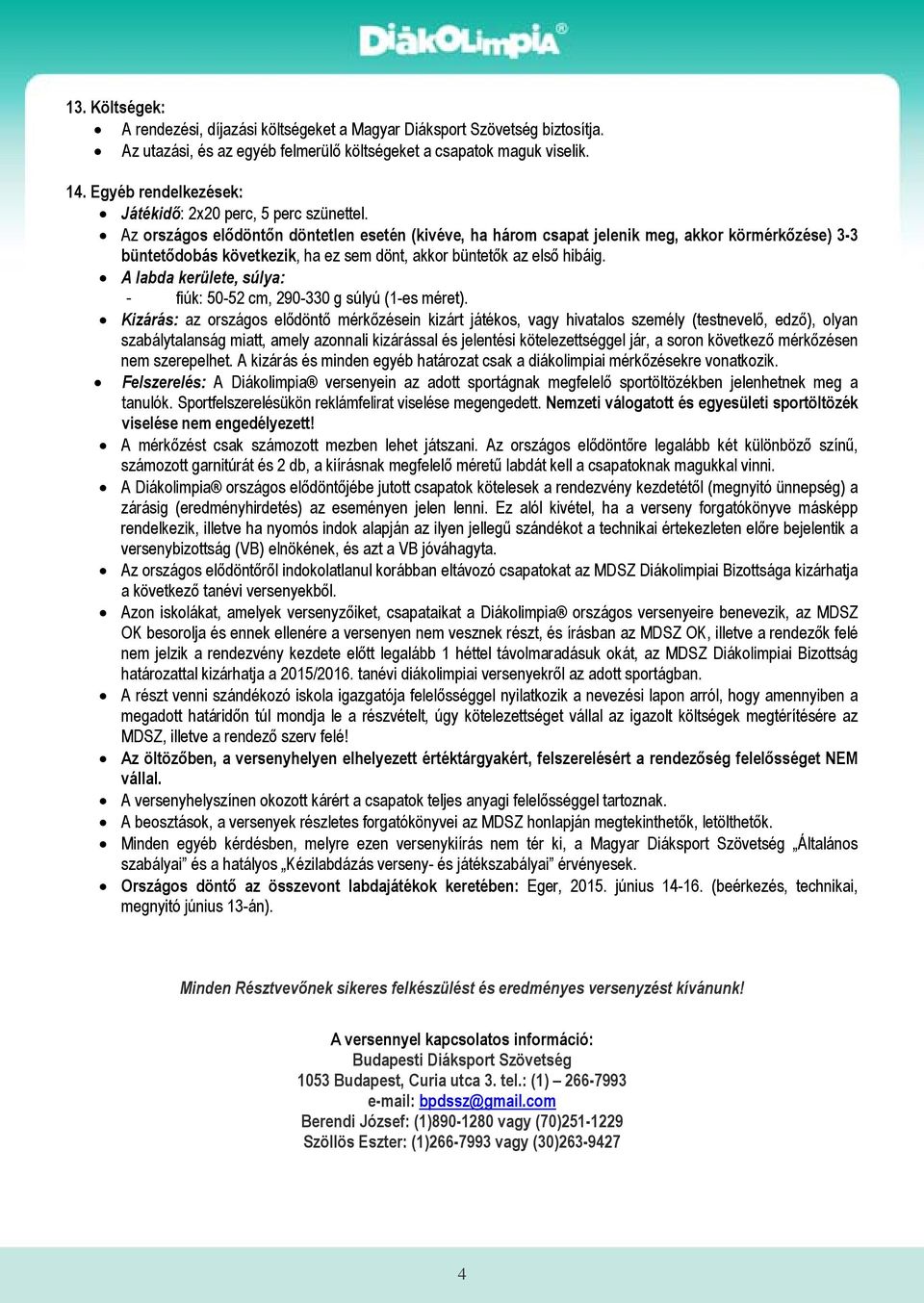 Az országos elődöntőn döntetlen esetén (kivéve, ha három csapat jelenik meg, akkor körmérkőzése) 3-3 büntetődobás következik, ha ez sem dönt, akkor büntetők az első hibáig.