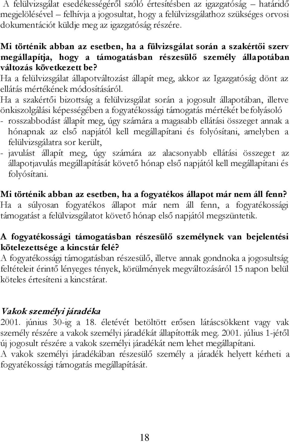 Ha a felülvizsgálat állapotváltozást állapít meg, akkor az Igazgatóság dönt az ellátás mértékének módosításáról.