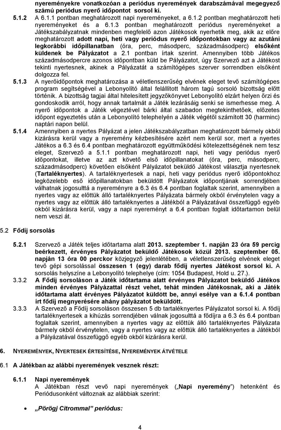 vagy az azutáni legkorábbi időpillanatban (óra, perc, másodperc, századmásodperc) elsőként küldenek be Pályázatot a 2.1 pontban írtak szerint.