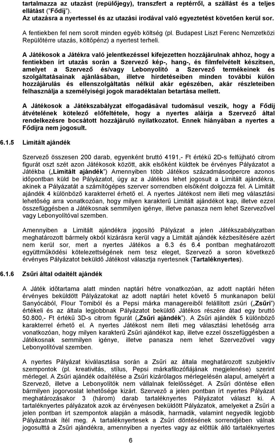 A Játékosok a Játékra való jelentkezéssel kifejezetten hozzájárulnak ahhoz, hogy a fentiekben írt utazás során a Szervező kép-, hang-, és filmfelvételt készítsen, amelyet a Szervező és/vagy