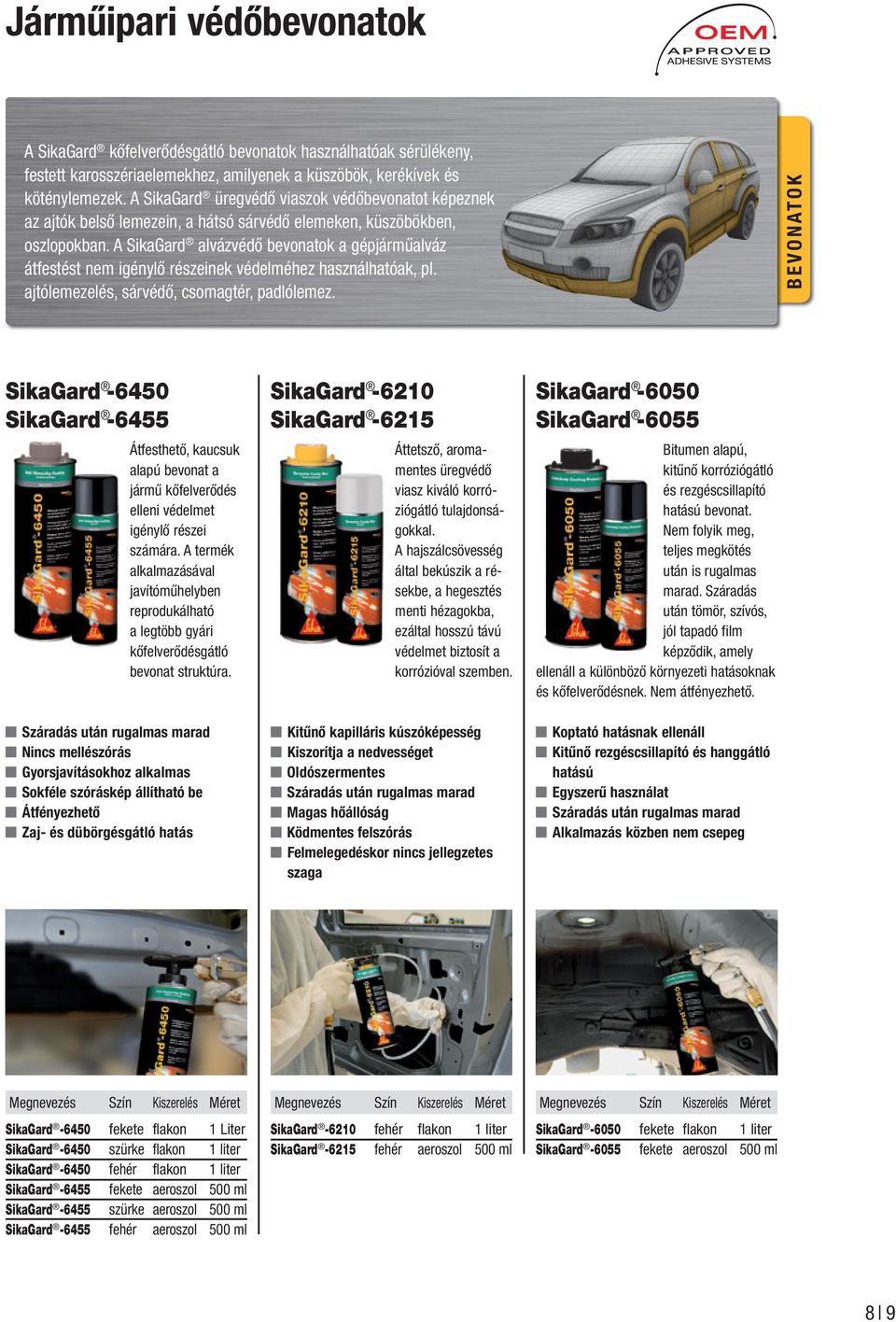 A SikaGard alvázvédő bevonatok a gépjárműalváz átfestést nem igénylő részeinek védelméhez használhatóak, pl. ajtólemezelés, sárvédő, csomagtér, padlólemez.