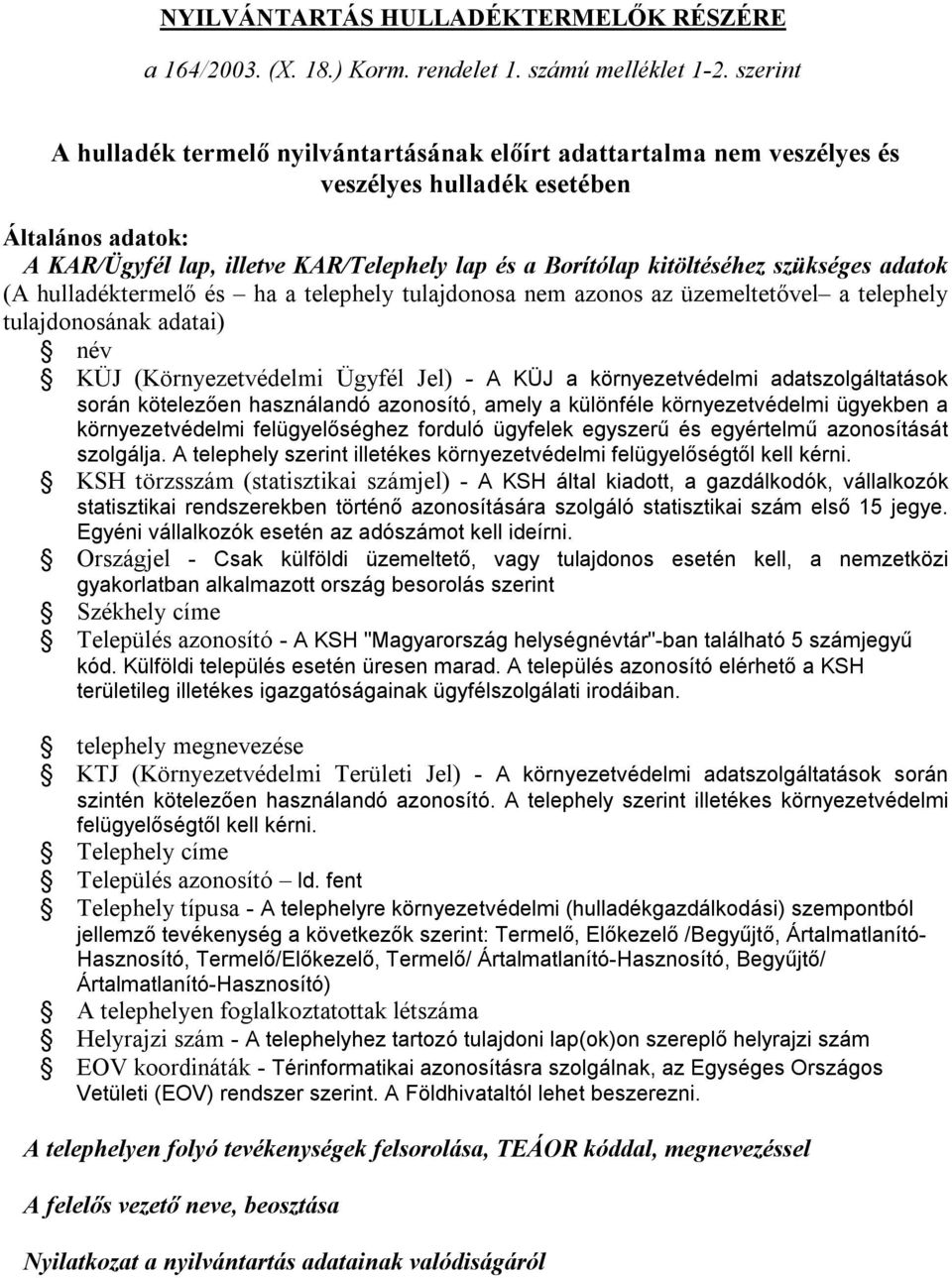 szükséges adatok (A hulladéktermelő és ha a telephely tulajdonosa nem azonos az üzemeltetővel a telephely tulajdonosának adatai) név KÜJ (Környezetvédelmi Ügyfél Jel) - A KÜJ a környezetvédelmi