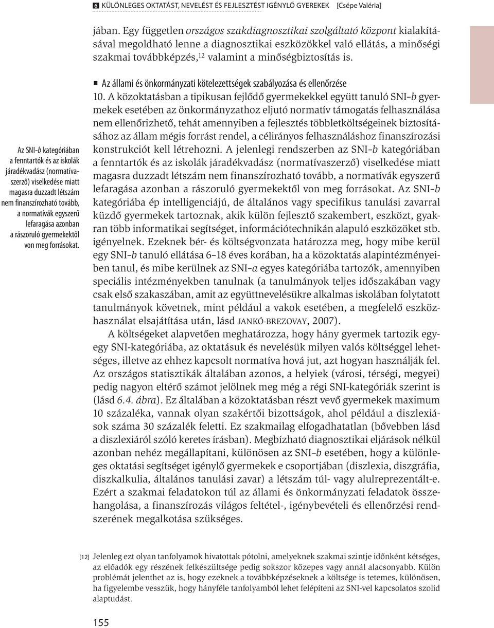 is. Az SNI-b kategóriában a fenntartók és az iskolák járadékvadász (normatívaszerző) viselkedése miatt magasra duzzadt létszám nem finanszírozható tovább, a normatívák egyszerű lefaragása azonban a