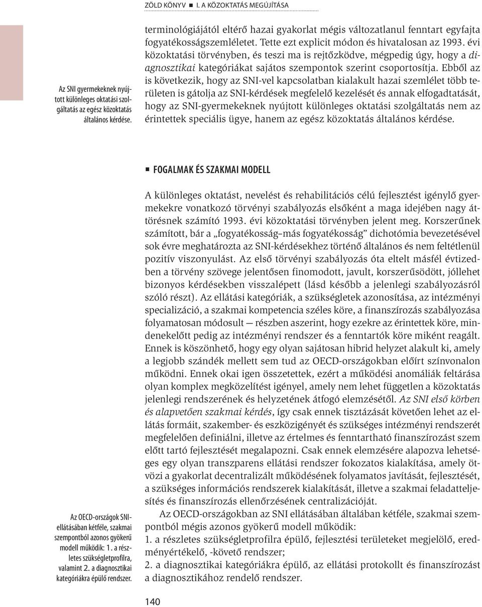évi közoktatási törvényben, és teszi ma is rejtőzködve, mégpedig úgy, hogy a diagnosztikai kategóriákat sajátos szempontok szerint csoportosítja.