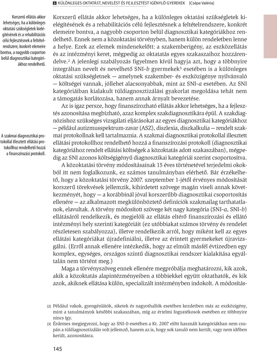 A szakmai diagnosztikai protokollal illesztett ellátási protokollhoz rendelhető hozzá a finanszírozási protokoll.