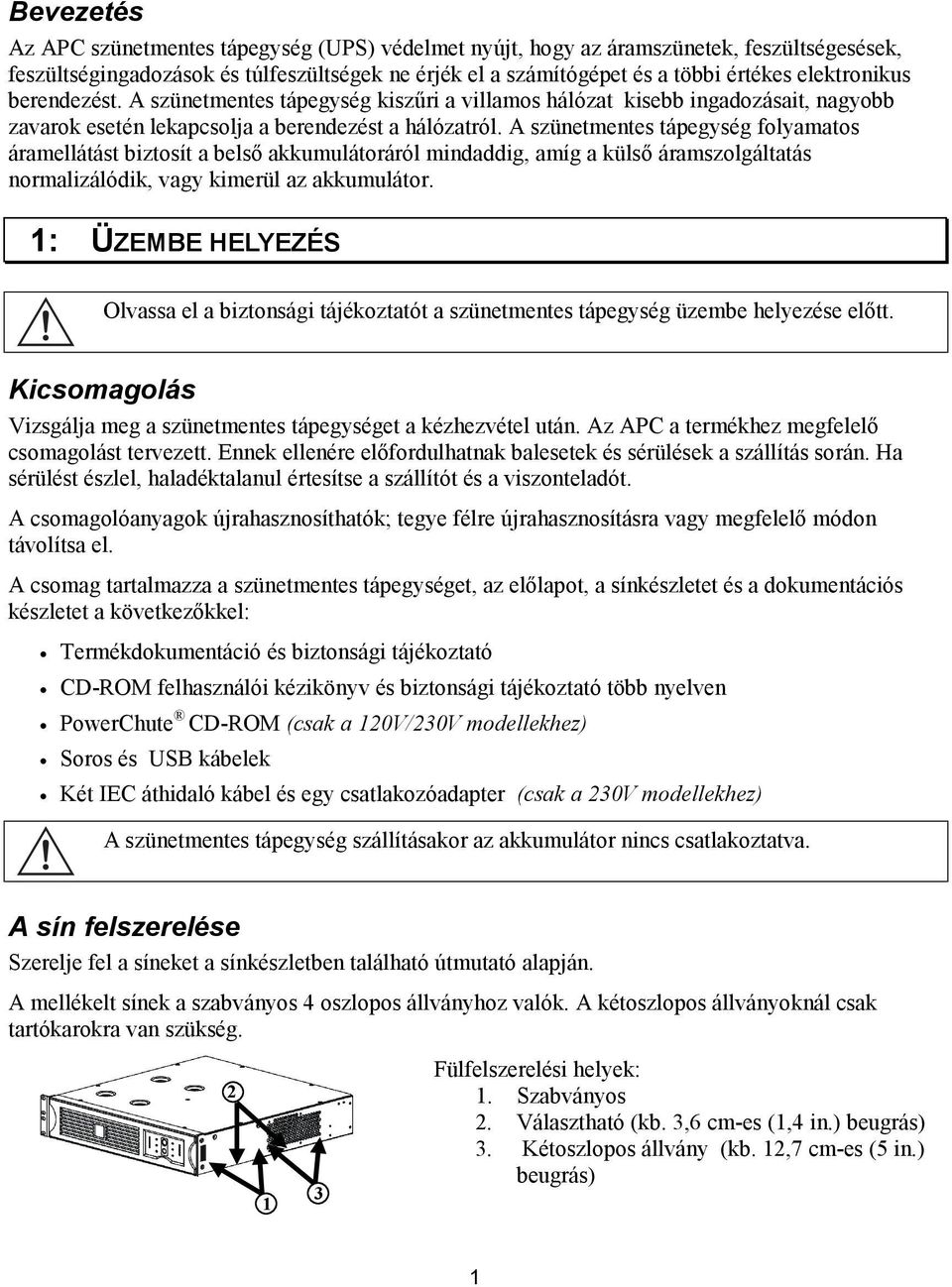 A szünetmentes tápegység folyamatos áramellátást biztosít a belső akkumulátoráról mindaddig, amíg a külső áramszolgáltatás normalizálódik, vagy kimerül az akkumulátor.