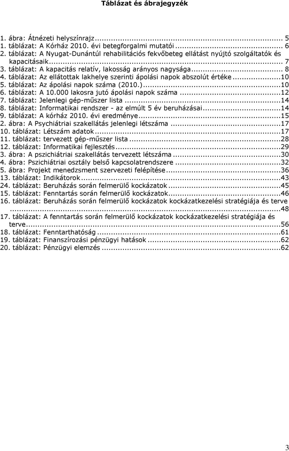 táblázat: Az ellátottak lakhelye szerinti ápolási napok abszolút értéke...10 5. táblázat: Az ápolási napok száma (2010.)...10 6. táblázat: A 10.000 lakosra jutó ápolási napok száma...12 7.