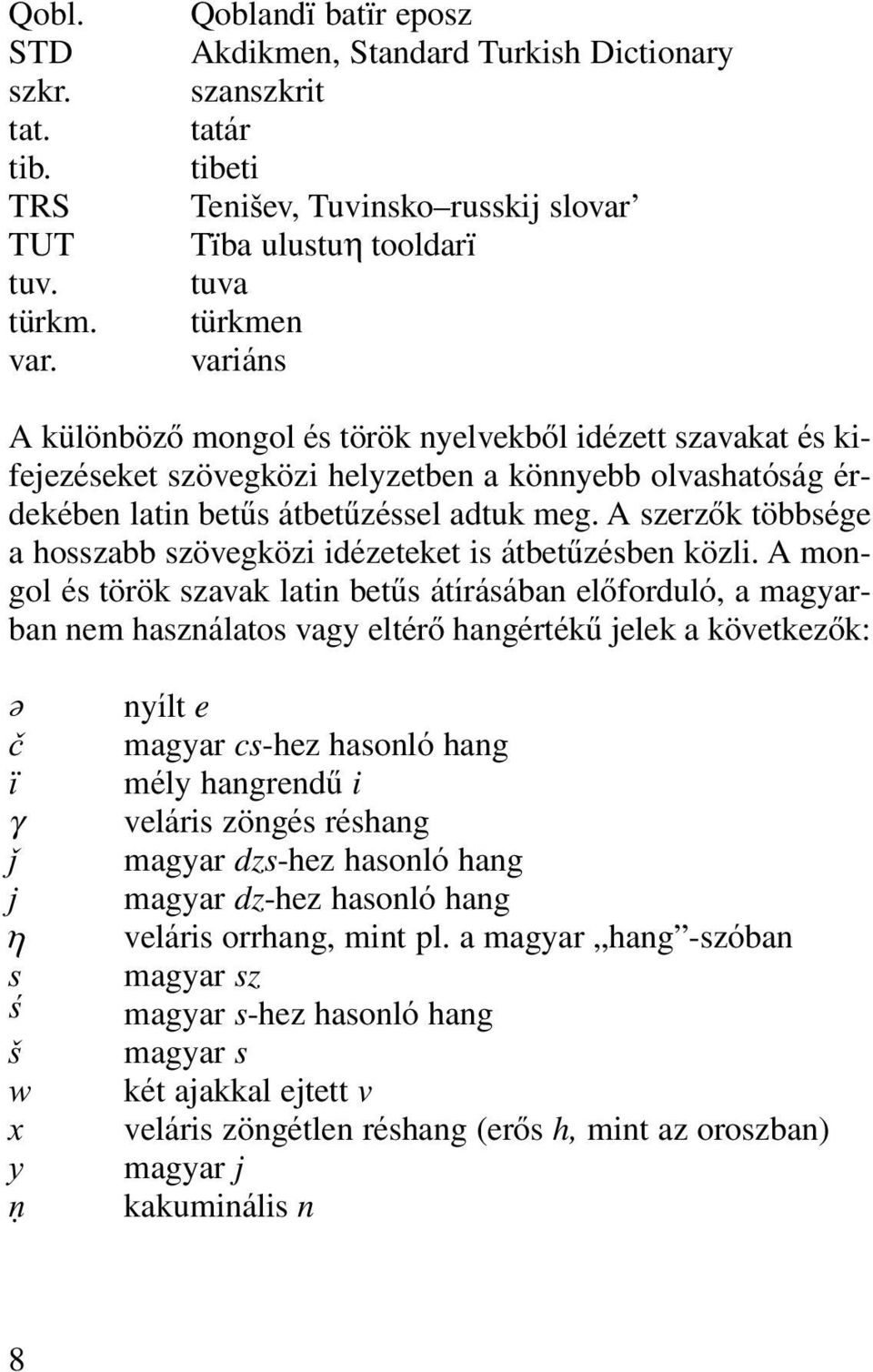 idézett szavakat és kifejezéseket szövegközi helyzetben a könnyebb olvashatóság érdekében latin betûs átbetûzéssel adtuk meg. A szerzôk többsége a hosszabb szövegközi idézeteket is átbetûzésben közli.