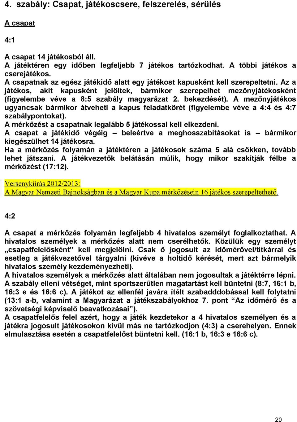 Az a játékos, akit kapusként jelöltek, bármikor szerepelhet mezőnyjátékosként (figyelembe véve a 8:5 szabály magyarázat 2. bekezdését).