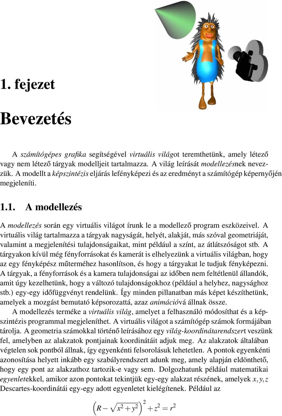 A virtuális világ tartalmazza a tárgyak nagyságát, helyét, alakját, más szóval geometriáját, valamint a megjelenítési tulajdonságaikat, mint például a színt, az átlátszóságot stb.
