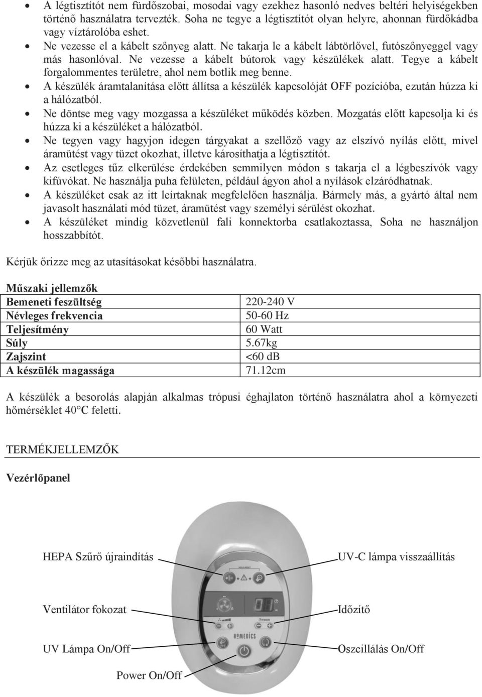 Ne vezesse a kábelt bútorok vagy készülékek alatt. Tegye a kábelt forgalommentes területre, ahol nem botlik meg benne.