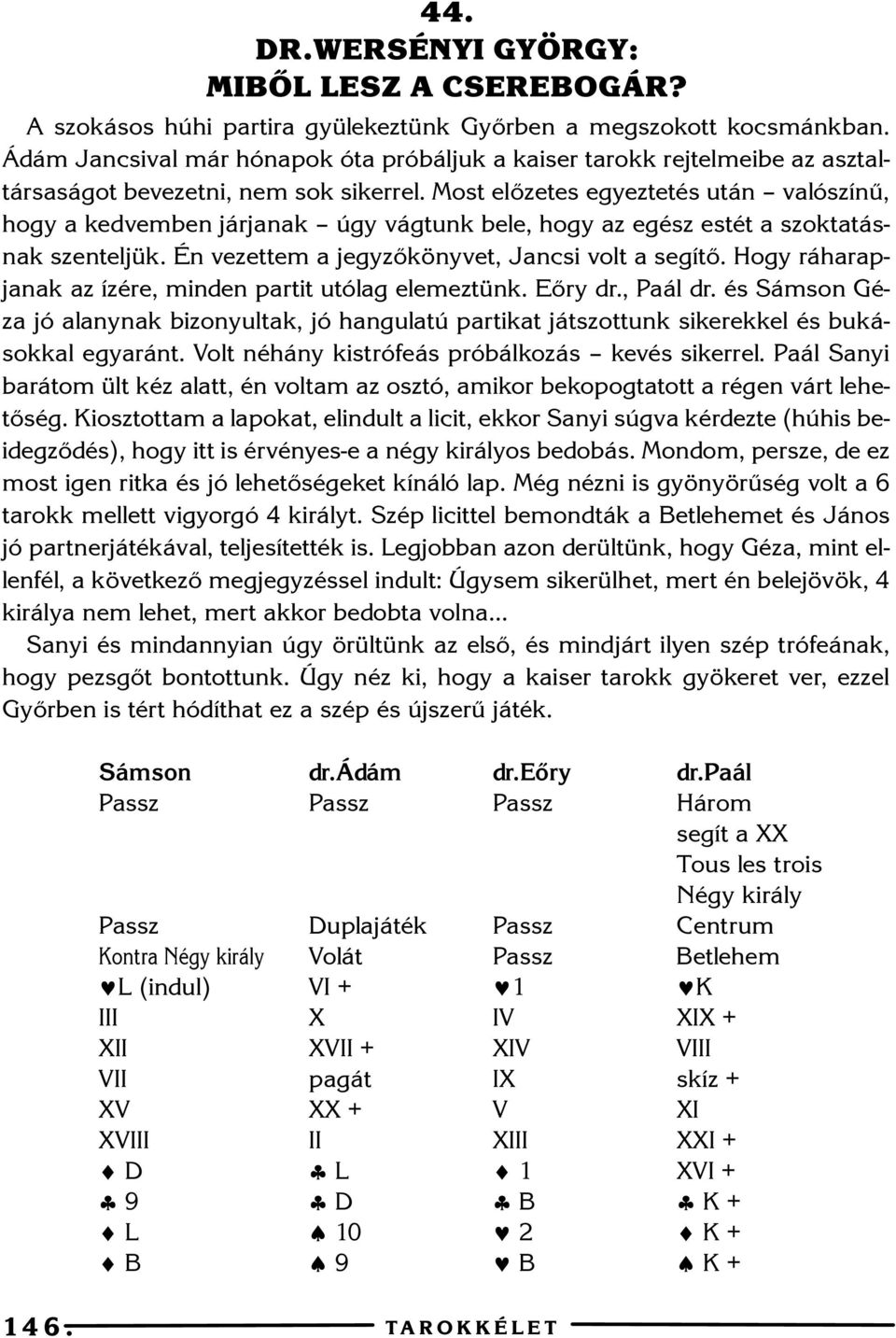 Most elõzetes egyeztetés után valószínû, hogy a kedvemben járjanak úgy vágtunk bele, hogy az egész estét a szoktatásnak szenteljük. Én vezettem a jegyzõkönyvet, Jancsi volt a segítõ.