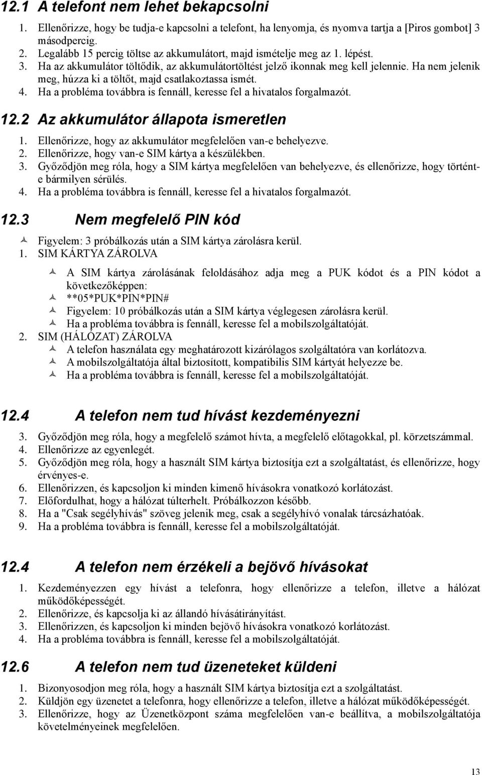 Ha nem jelenik meg, húzza ki a töltőt, majd csatlakoztassa ismét. 4. Ha a probléma továbbra is fennáll, keresse fel a hivatalos forgalmazót. 12.2 Az akkumulátor állapota ismeretlen 1.