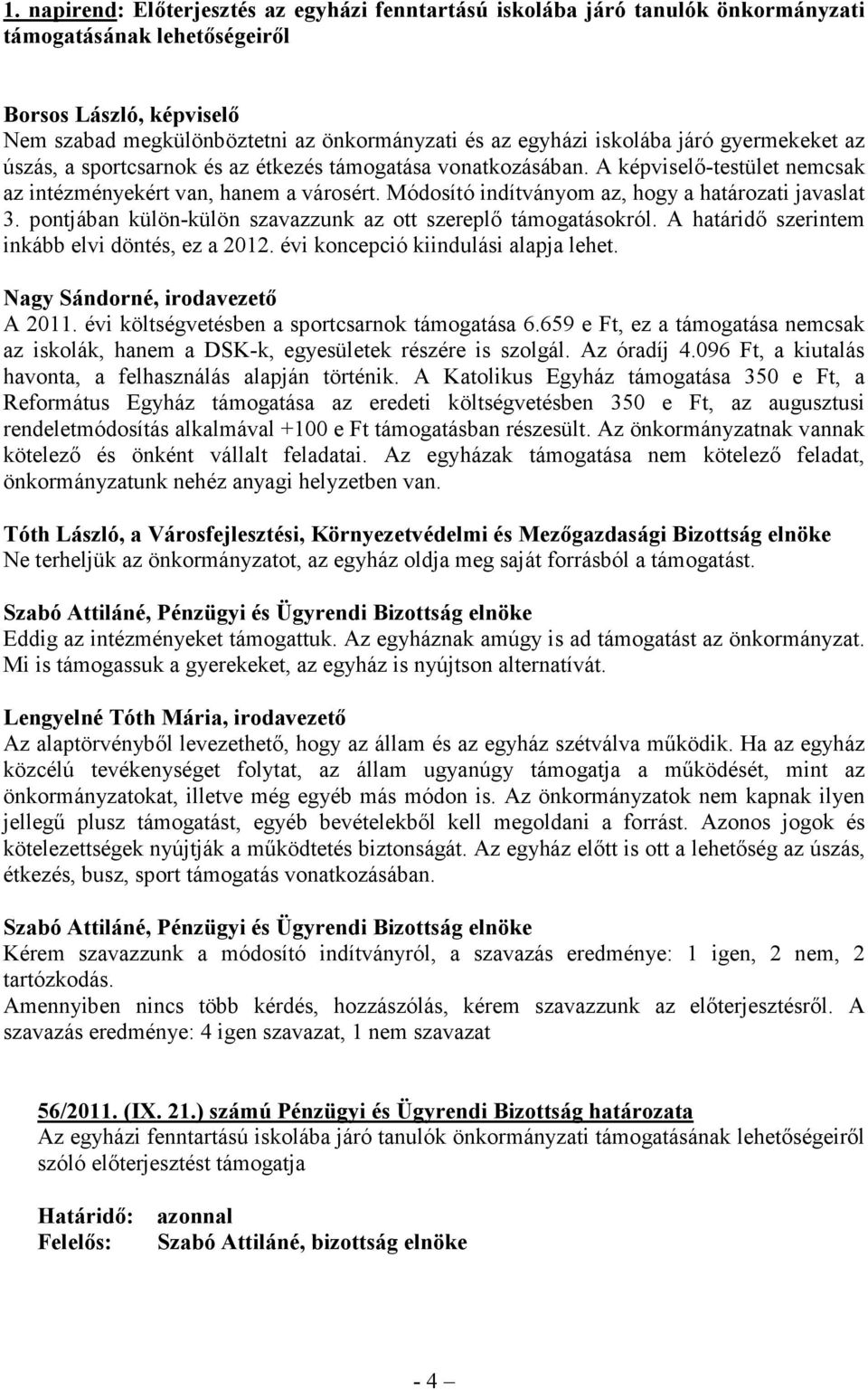 Módosító indítványom az, hogy a határozati javaslat 3. pontjában külön-külön szavazzunk az ott szereplő támogatásokról. A határidő szerintem inkább elvi döntés, ez a 2012.