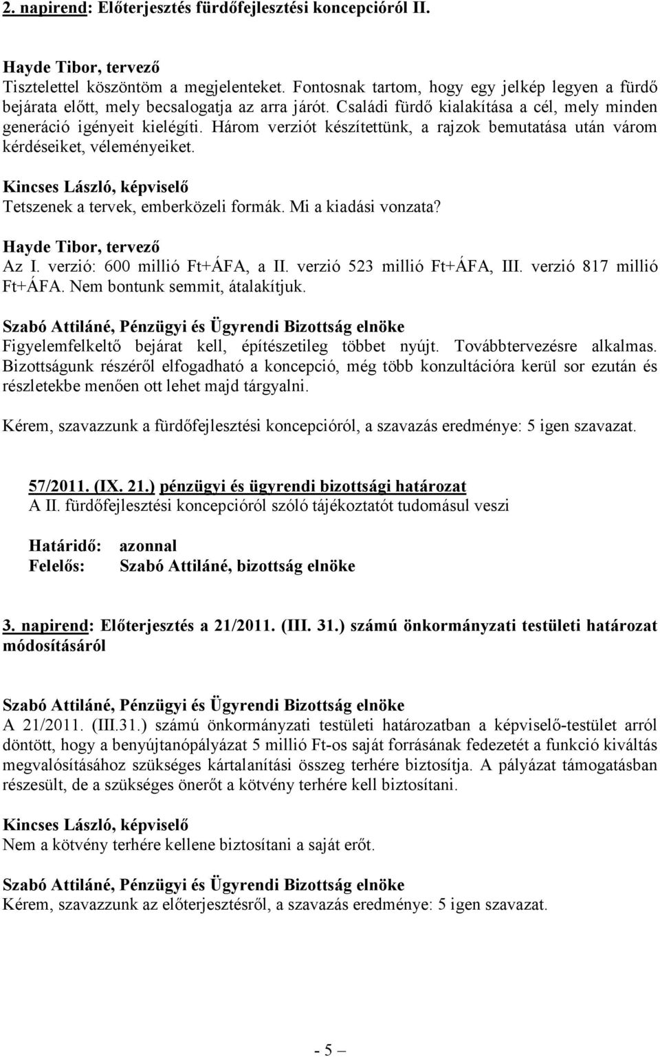 Három verziót készítettünk, a rajzok bemutatása után várom kérdéseiket, véleményeiket. Kincses László, képviselő Tetszenek a tervek, emberközeli formák. Mi a kiadási vonzata?