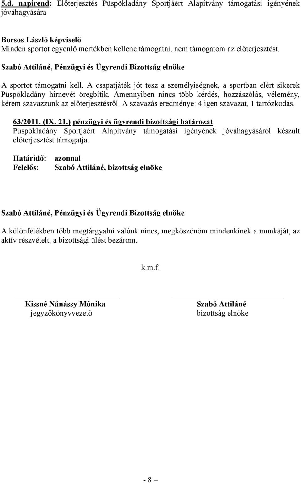 Amennyiben nincs több kérdés, hozzászólás, vélemény, kérem szavazzunk az előterjesztésről. A szavazás eredménye: 4 igen szavazat, 1 tartózkodás. 63/2011. (IX. 21.