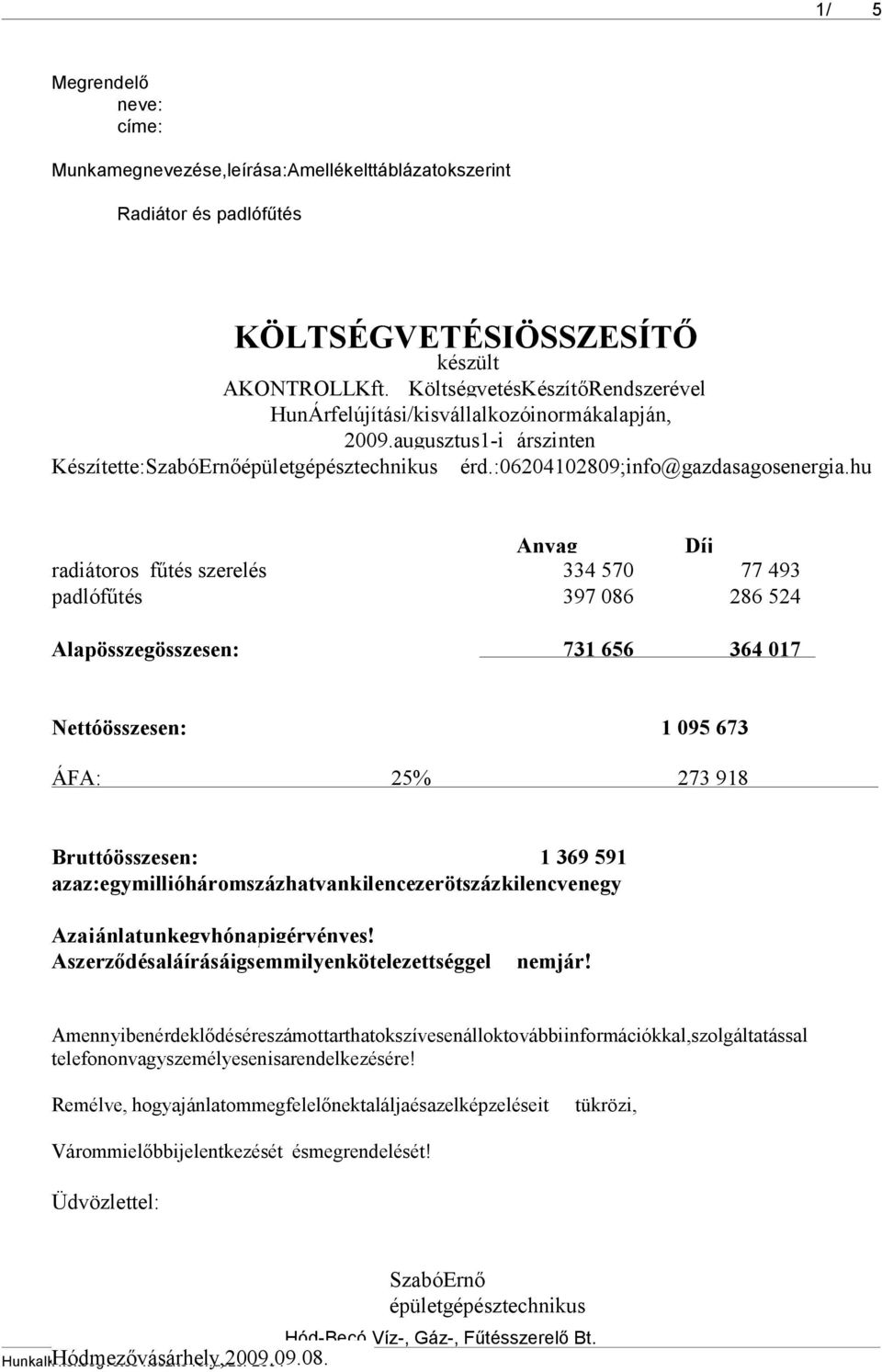 hu Anyag Díj radiátoros fűtés szerelés 334 570 77 493 padlófűtés 397 086 286 524 Alapösszegösszesen: 731 656 364 017 Nettóösszesen: 1 095 673 ÁFA: 25% 273 918 Bruttóösszesen: 1 369 591