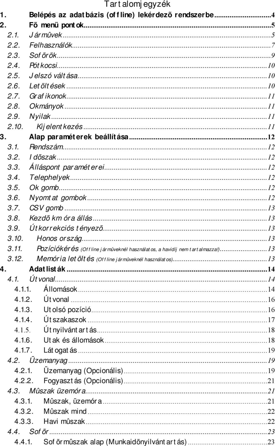 ..12 3.4. Telephelyek...12 3.5. Ok gomb...12 3.6. Nyomtat gombok...12 3.7. CSV gomb...13 3.8. Kezdõ km óra állás...13 3.9. Útkorrekciós tényezõ...13 3.10. Honos ország...13 3.11.