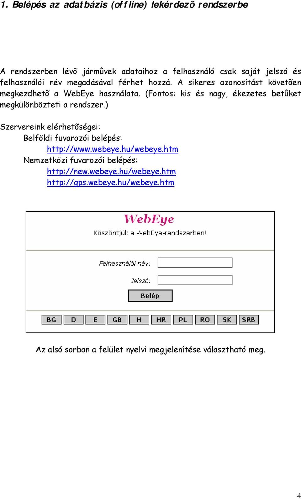 (Fontos: kis és nagy, ékezetes betûket megkülönbözteti a rendszer.) Szervereink elérhetõségei: Belföldi fuvarozói belépés: http://www.