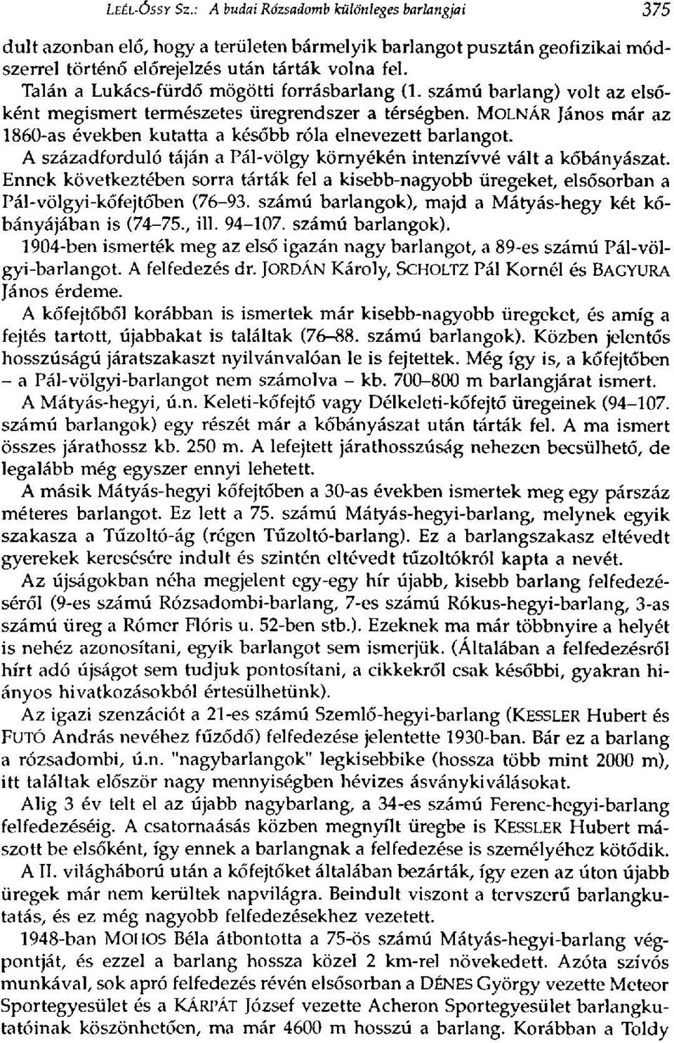 MOLNÁR János már az 1860-as években kutatta a később róla elnevezett barlangot. A századforduló táján a Pál-völgy környékén intenzívvé vált a kőbányászat.