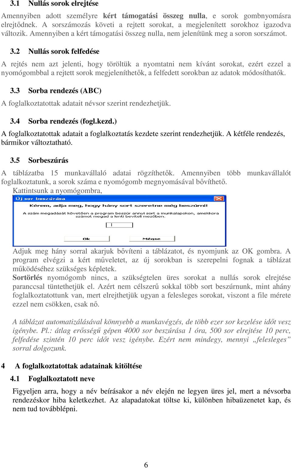 2 Nullás sorok felfedése A rejtés nem azt jelenti, hogy töröltük a nyomtatni nem kívánt sorokat, ezért ezzel a nyomógombbal a rejtett sorok megjeleníthetők, a felfedett sorokban az adatok