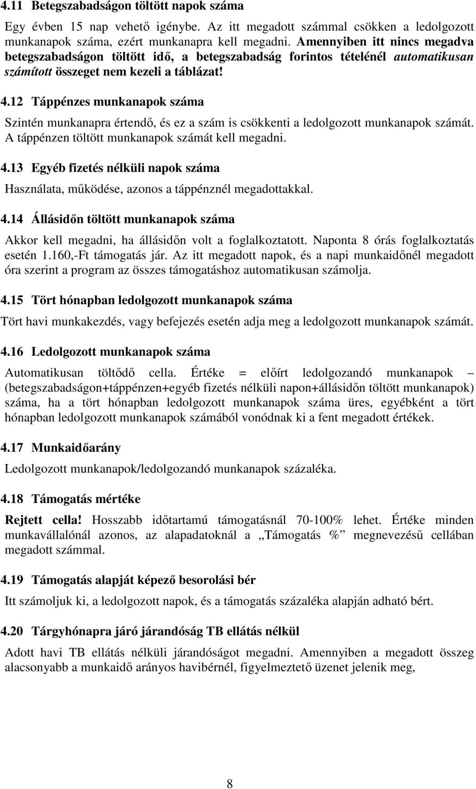 12 Táppénzes munkanapok száma Szintén munkanapra értendő, és ez a szám is csökkenti a ledolgozott munkanapok számát. A táppénzen töltött munkanapok számát kell megadni. 4.