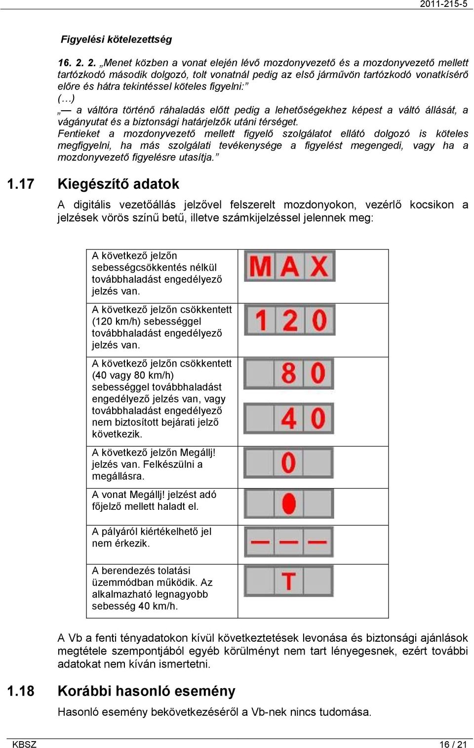 figyelni: ( ) a váltóra történő ráhaladás előtt pedig a lehetőségekhez képest a váltó állását, a vágányutat és a biztonsági határjelzők utáni térséget.