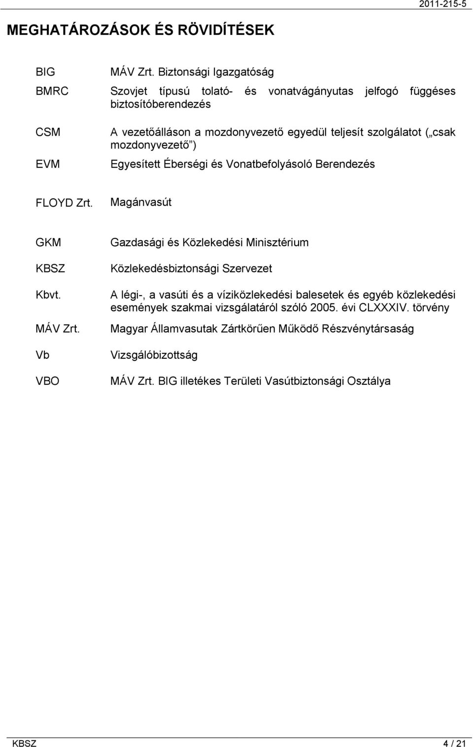 mozdonyvezető ) Egyesített Éberségi és Vonatbefolyásoló Berendezés FLOYD Zrt. Magánvasút GKM KBSZ Kbvt. MÁV Zrt.