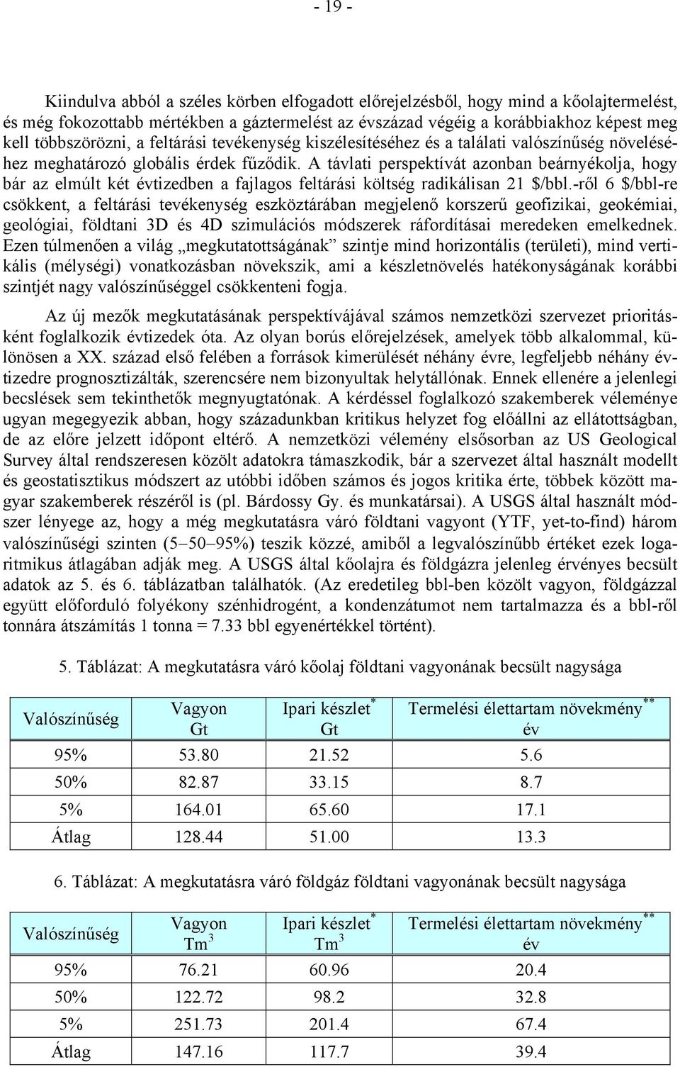 A távlati perspektívát azonban beárnyékolja, hogy bár az elmúlt két évtizedben a fajlagos feltárási költség radikálisan 21 $/bbl.