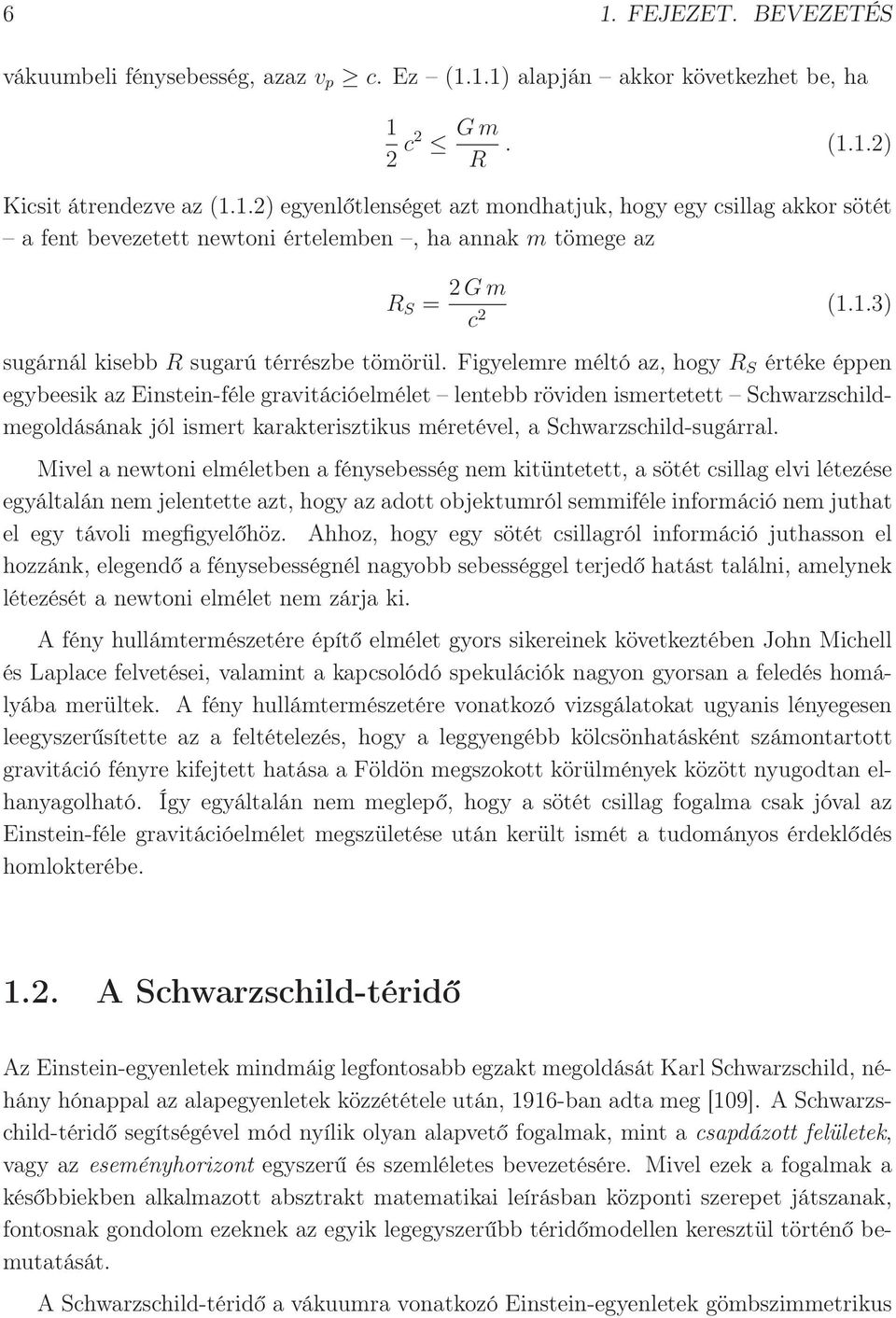 Figyelemre méltó az, hogy R S értéke éppen egybeesik az Einstein-féle gravitációelmélet lentebb röviden ismertetett Schwarzschildmegoldásának jól ismert karakterisztikus méretével, a