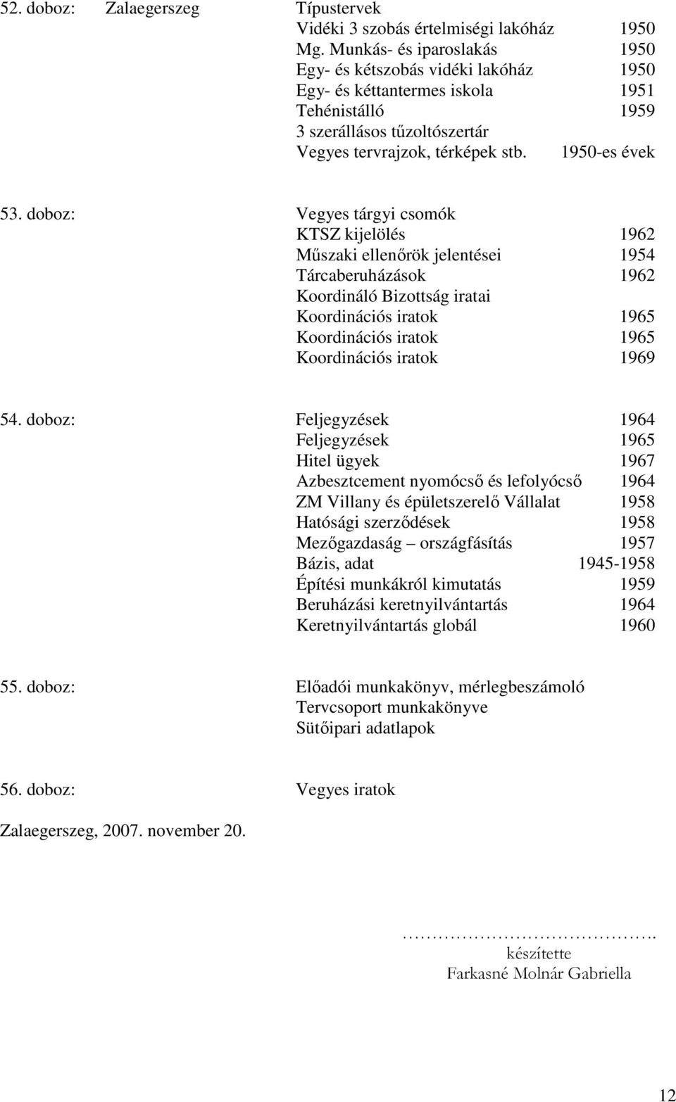 doboz: Vegyes tárgyi csomók KTSZ kijelölés 1962 Műszaki ellenőrök jelentései 1954 Tárcaberuházások 1962 Koordináló Bizottság iratai Koordinációs iratok 1965 Koordinációs iratok 1965 Koordinációs