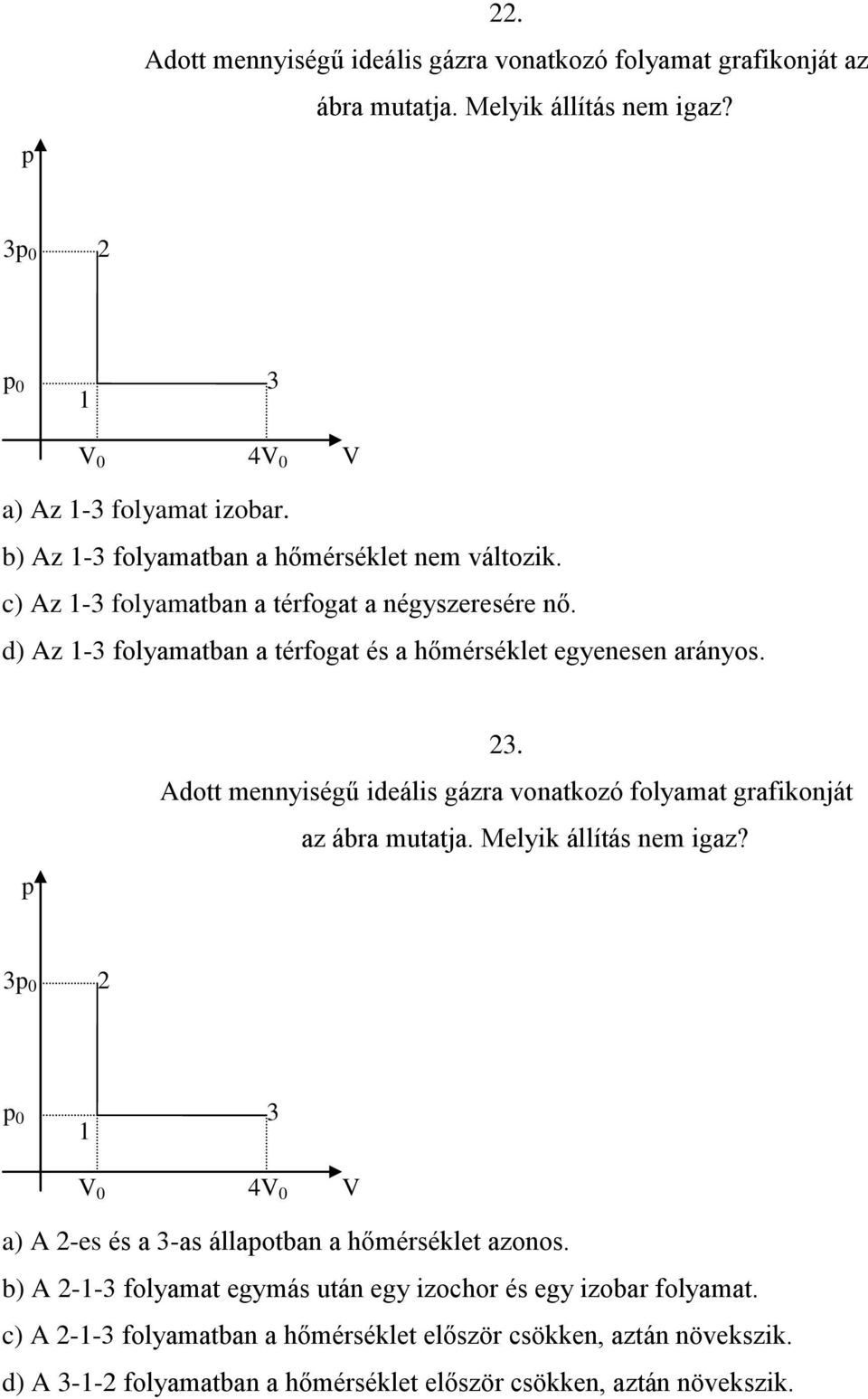 Adott mennyiségű ideális gázra vonatkozó folyamat grafikonját az ábra mutatja. Melyik állítás nem igaz? 3 0 0 3 0 4 0 a) A -es és a 3-as állaotban a hőmérséklet azonos.