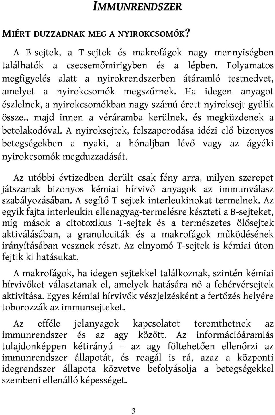 , majd innen a véráramba kerülnek, és megküzdenek a betolakodóval. A nyiroksejtek, felszaporodása idézi elő bizonyos betegségekben a nyaki, a hónaljban lévő vagy az ágyéki nyirokcsomók megduzzadását.