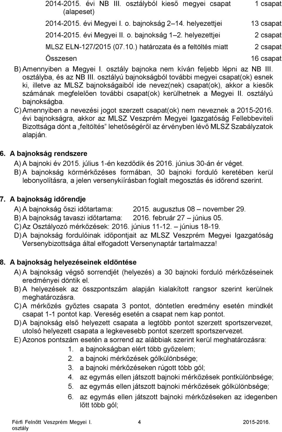 ú bajnokságból további megyei csapat(ok) esnek ki, illetve az MLSZ bajnokságaiból ide nevez(nek) csapat(ok), akkor a kiesők számának megfelelően további csapat(ok) kerülhetnek a Megyei II.